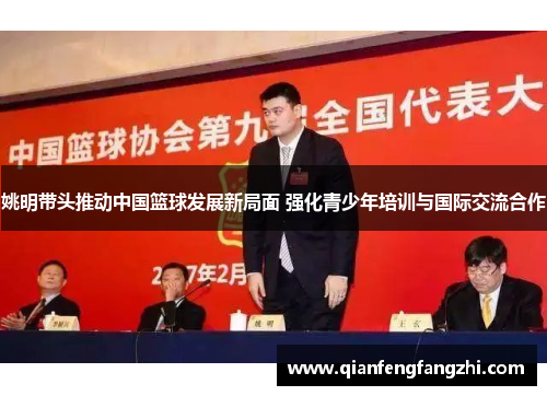 姚明带头推动中国篮球发展新局面 强化青少年培训与国际交流合作